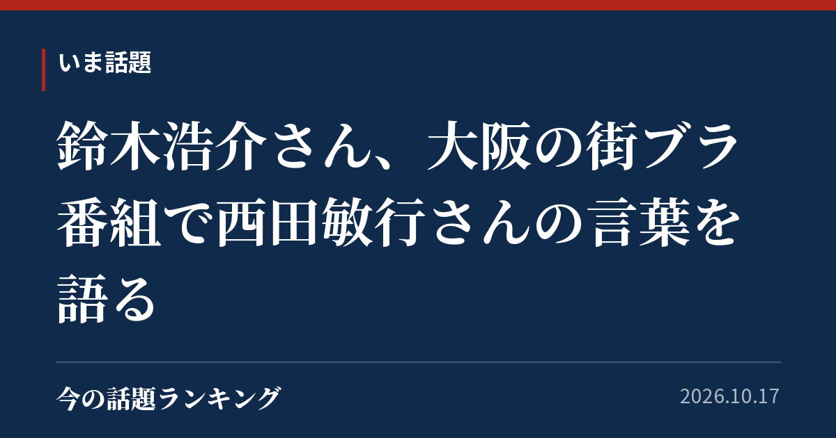 鈴木浩介さん、大阪の街ブラ番組で西田敏行さんの言葉を語る
