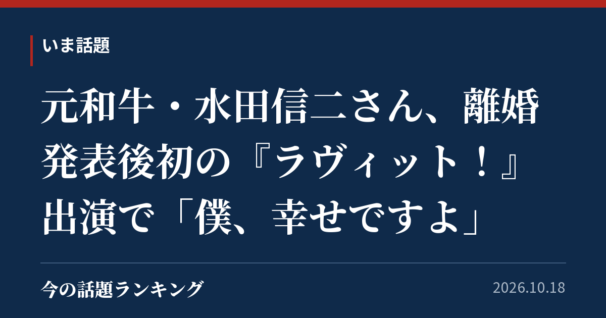 元和牛・水田信二さん、離婚発表後初の『ラヴィット!』出演で「僕、幸せですよ」