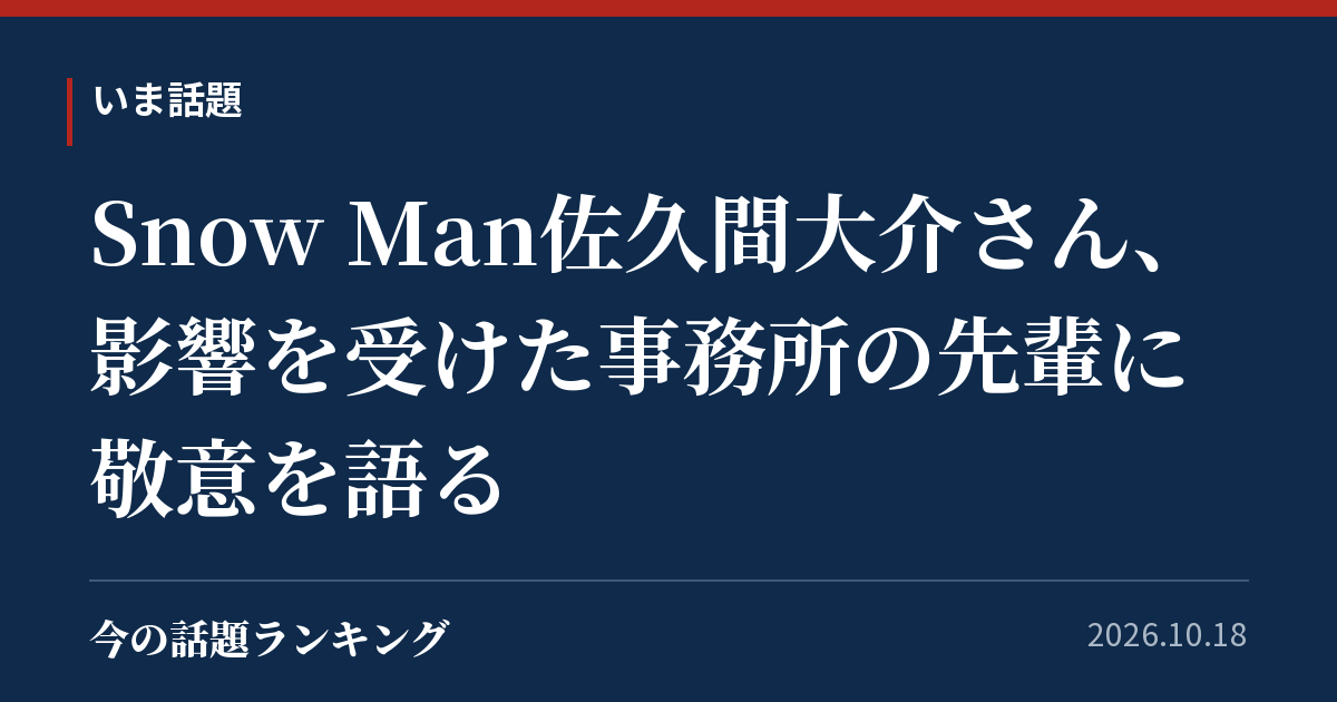 Snow Man佐久間大介さん、影響を受けた事務所の先輩に敬意を語る
