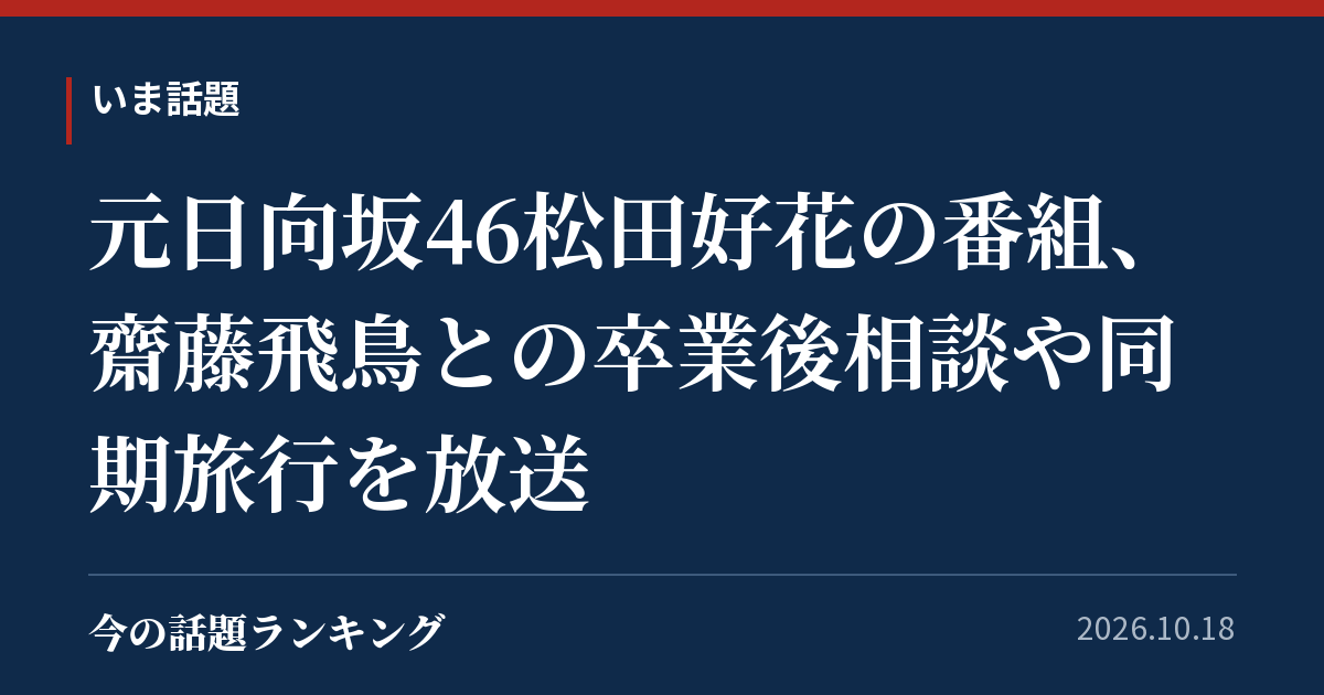 元日向坂46松田好花の番組、齋藤飛鳥との卒業後相談や同期旅行を放送