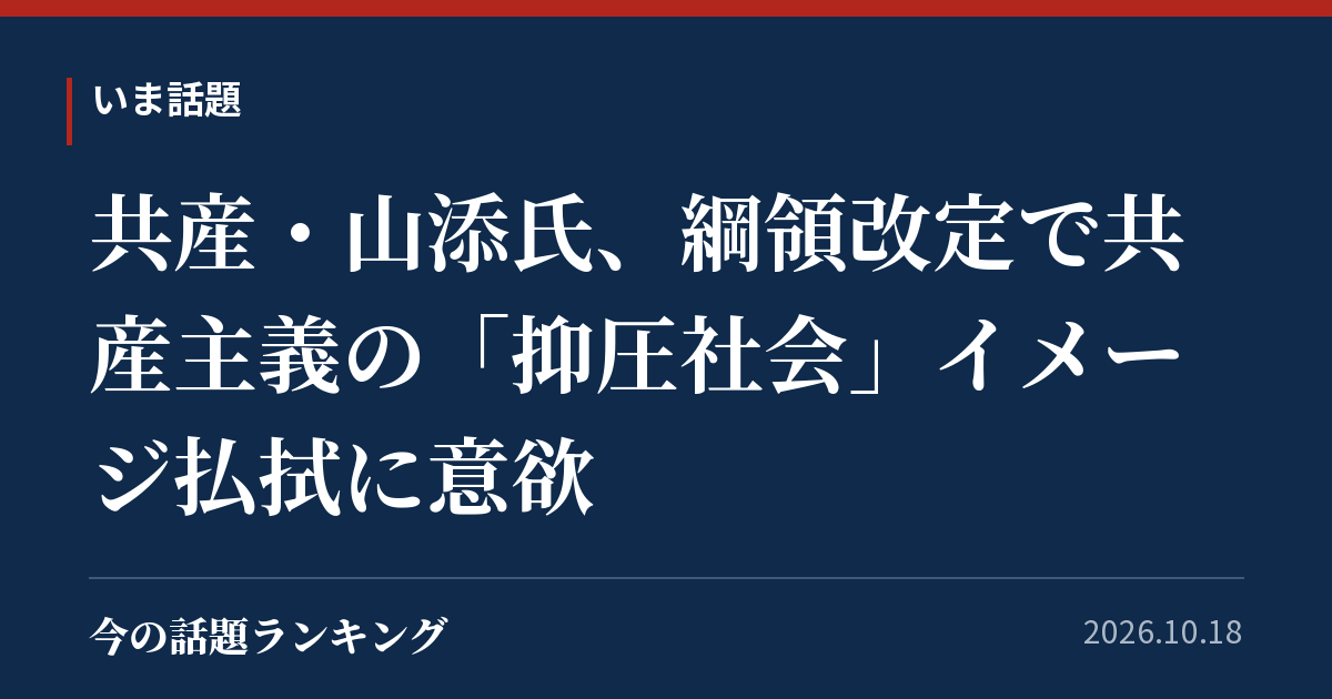 共産・山添氏、綱領改定で共産主義の「抑圧社会」イメージ払拭に意欲