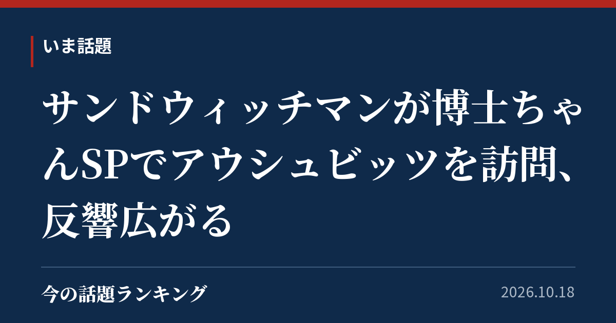 サンドウィッチマンが博士ちゃんSPでアウシュビッツを訪問、反響広がる