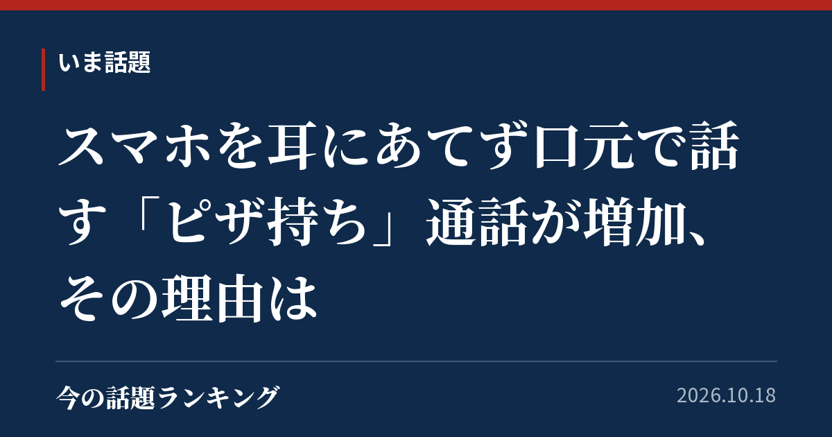 スマホを耳にあてず口元で話す「ピザ持ち」通話が増加、その理由は