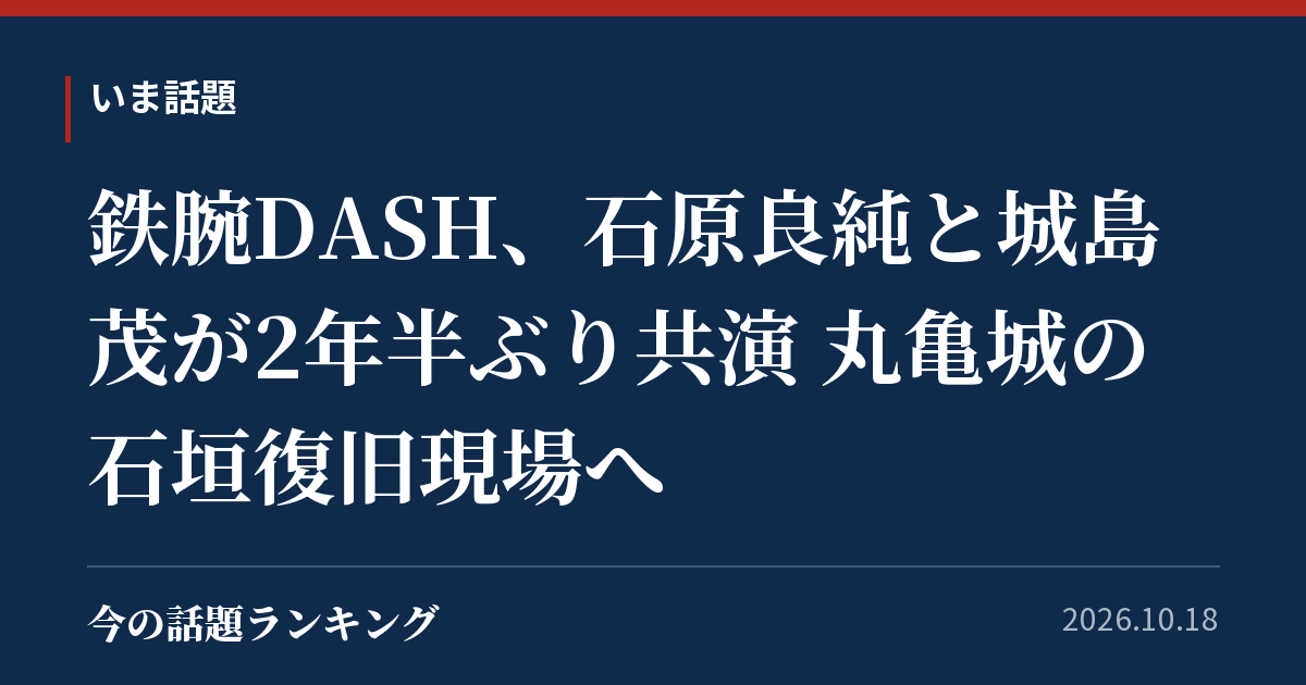 鉄腕DASH、石原良純と城島茂が2年半ぶり共演 丸亀城の石垣復旧現場へ