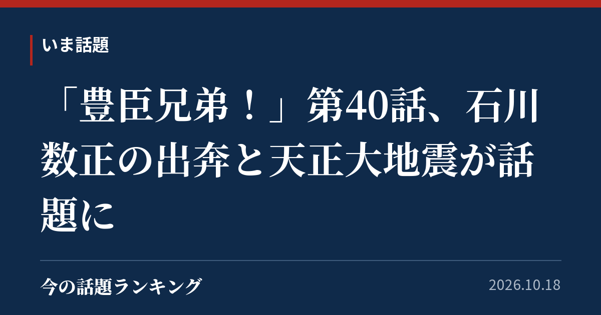 「豊臣兄弟!」第40話、石川数正の出奔と天正大地震が話題に