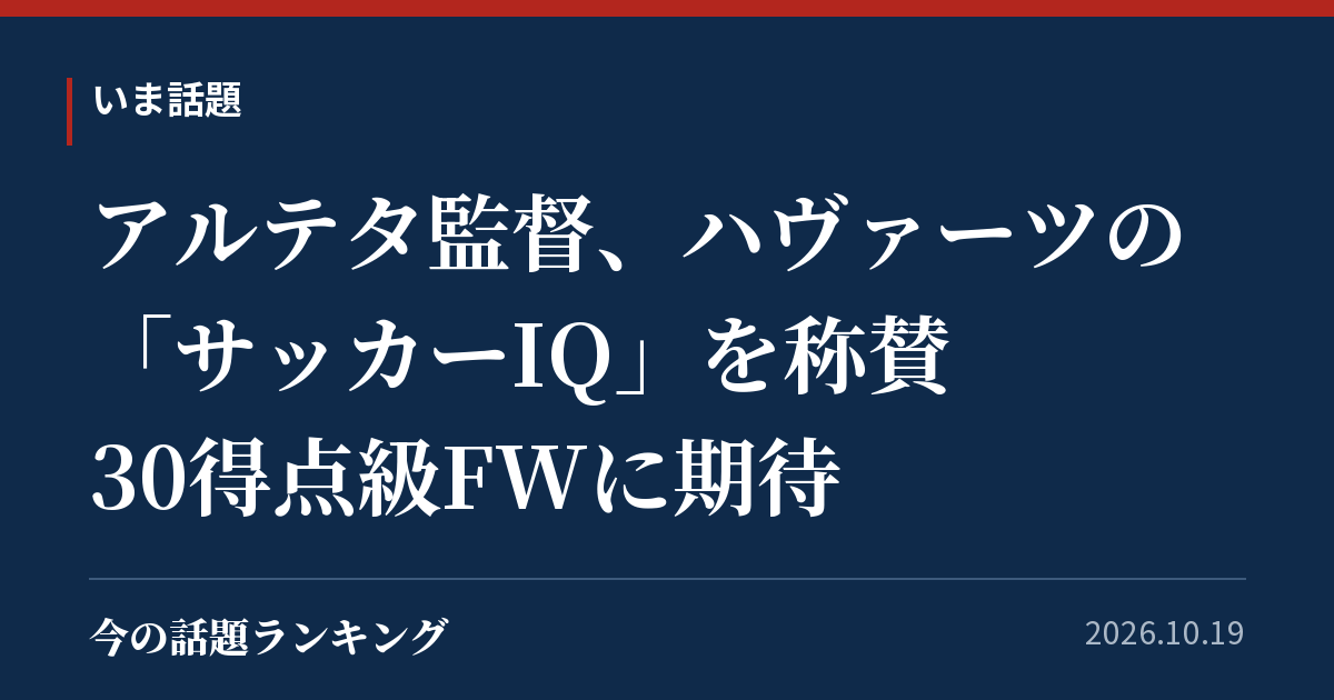 アルテタ監督、ハヴァーツの「サッカーIQ」を称賛 30得点級FWに期待