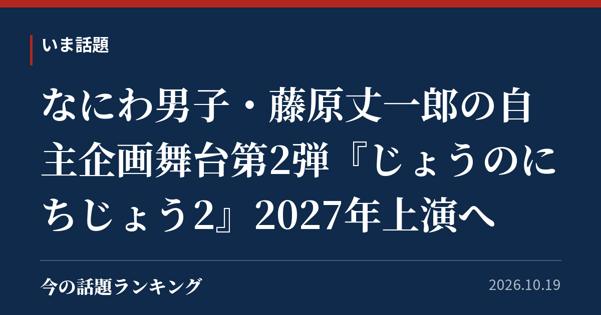 なにわ男子・藤原丈一郎の自主企画舞台第2弾『じょうのにちじょう2』2027年上演へ