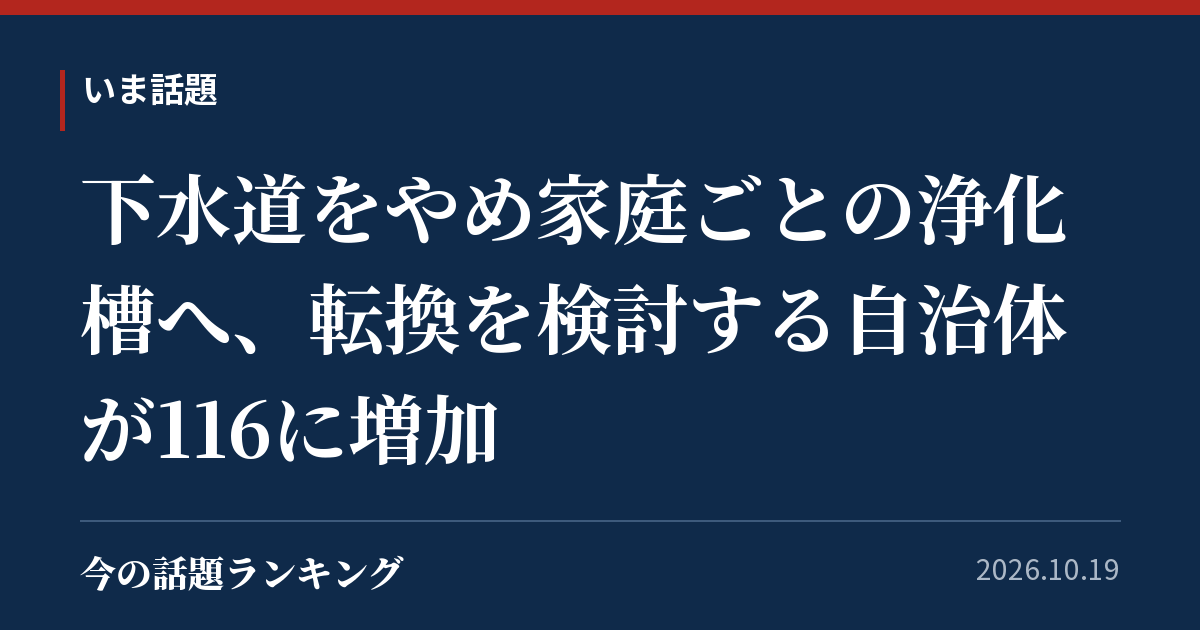 下水道をやめ家庭ごとの浄化槽へ、転換を検討する自治体が116に増加