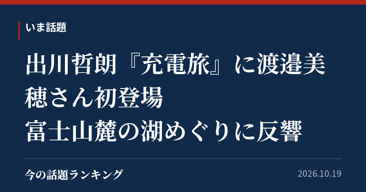 出川哲朗『充電旅』に渡邉美穂さん初登場 富士山麓の湖めぐりに反響