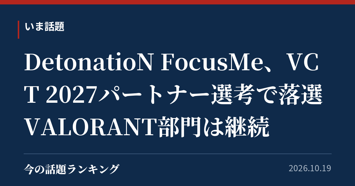 DetonatioN FocusMe、VCT 2027パートナー選考で落選 VALORANT部門は継続