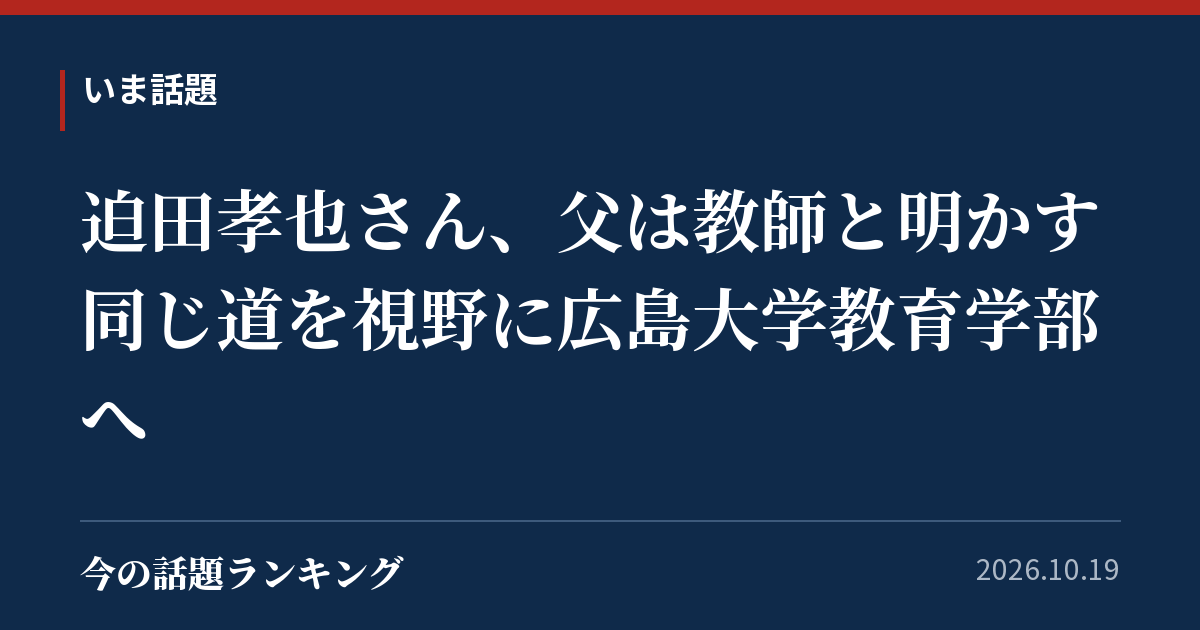 迫田孝也さん、父は教師と明かす 同じ道を視野に広島大学教育学部へ