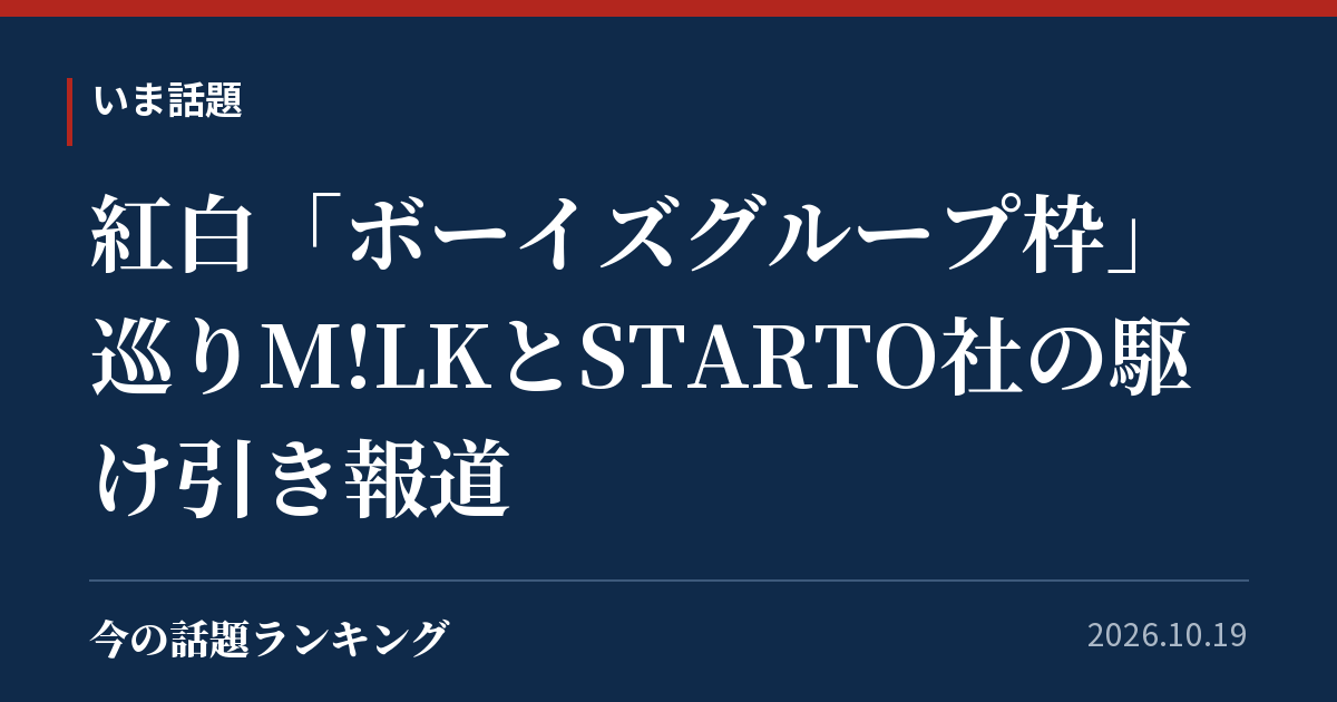 紅白「ボーイズグループ枠」巡りM!LKとSTARTO社の駆け引き報道