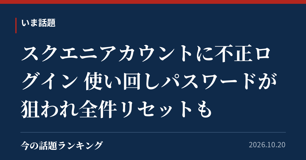 スクエニアカウントに不正ログイン 使い回しパスワードが狙われ全件リセットも