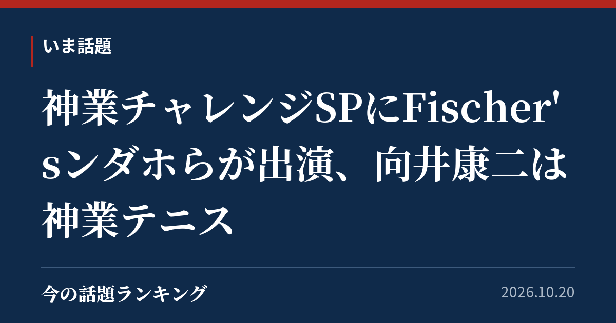 神業チャレンジSPにFischer'sンダホらが出演、向井康二は神業テニス