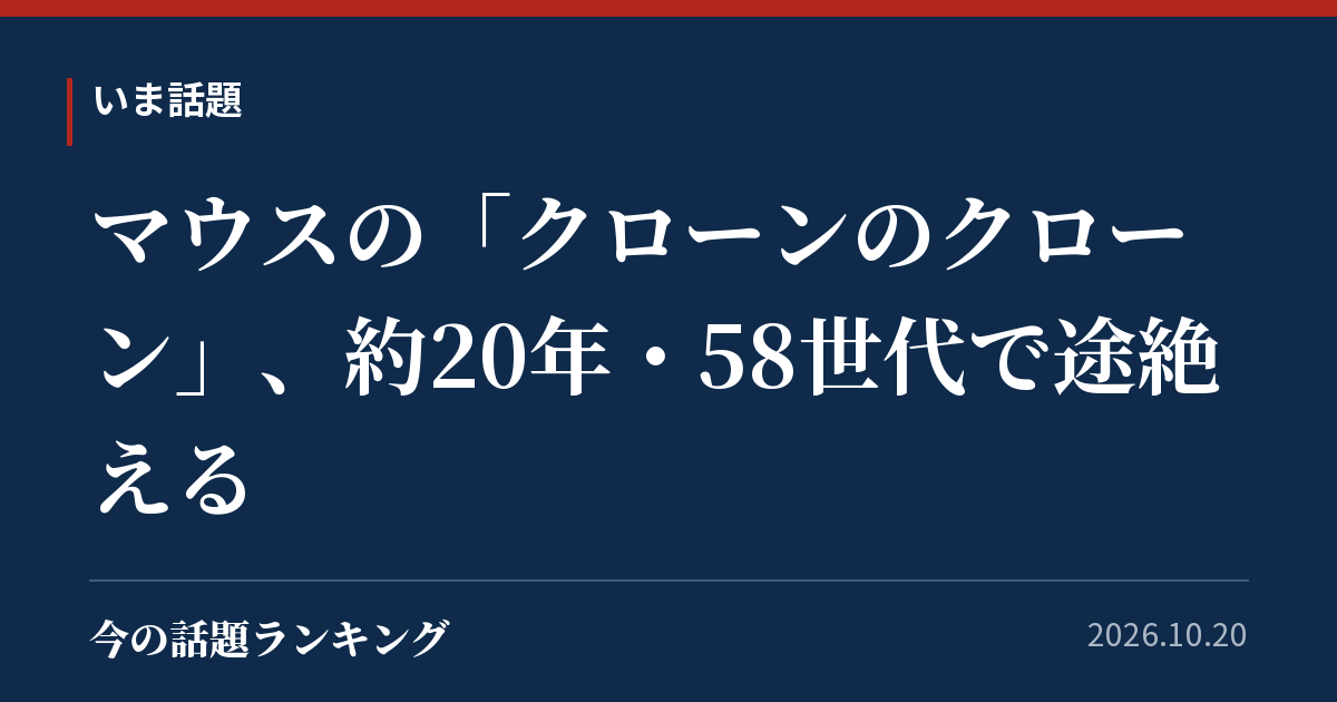 マウスの「クローンのクローン」、約20年・58世代で途絶える