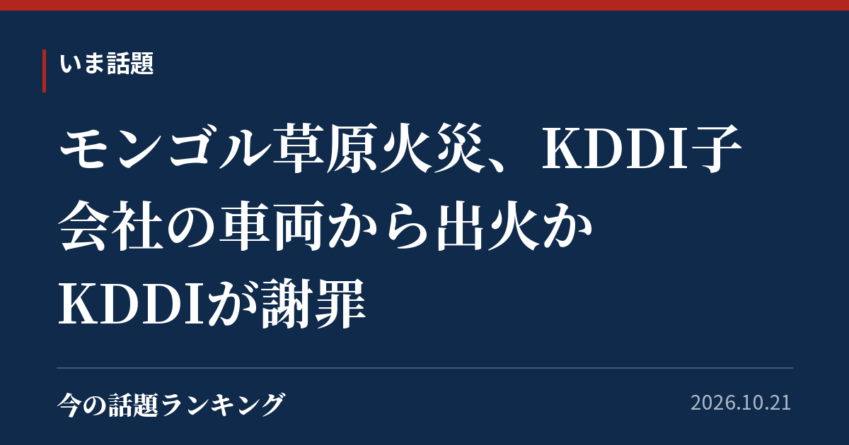 モンゴル草原火災、KDDI子会社の車両から出火か KDDIが謝罪