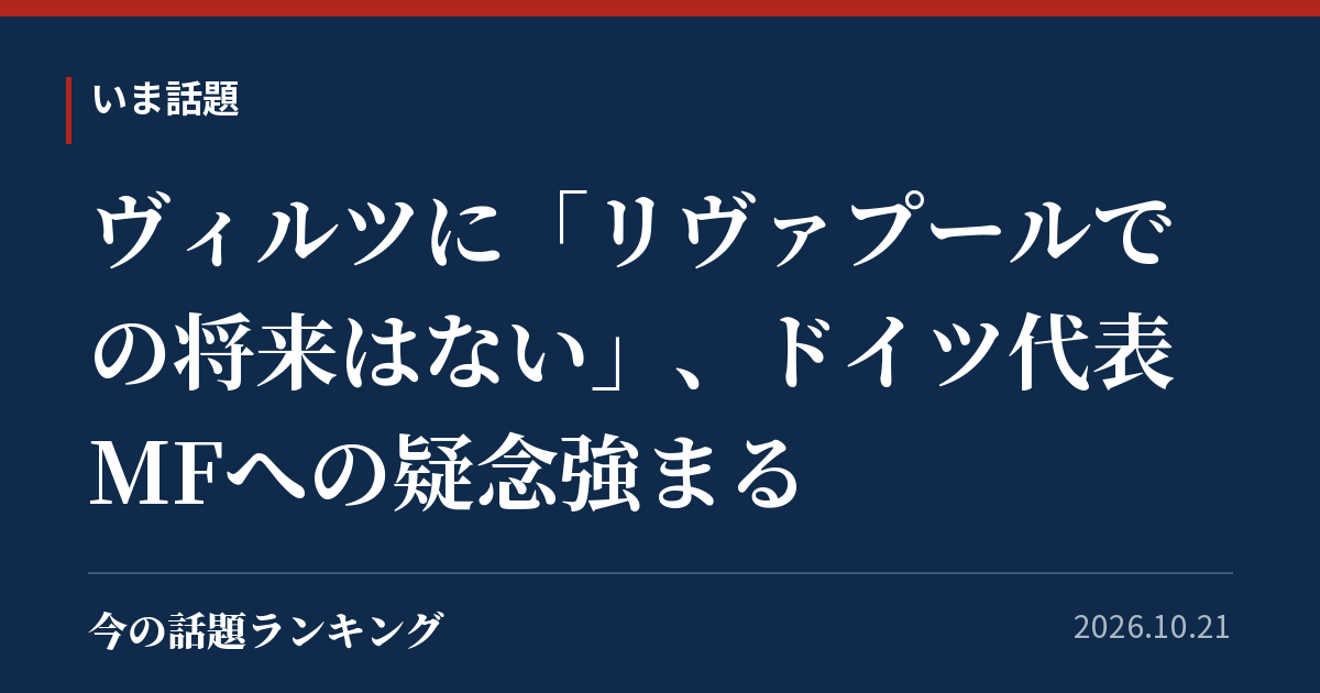 ヴィルツに「リヴァプールでの将来はない」、ドイツ代表MFへの疑念強まる
