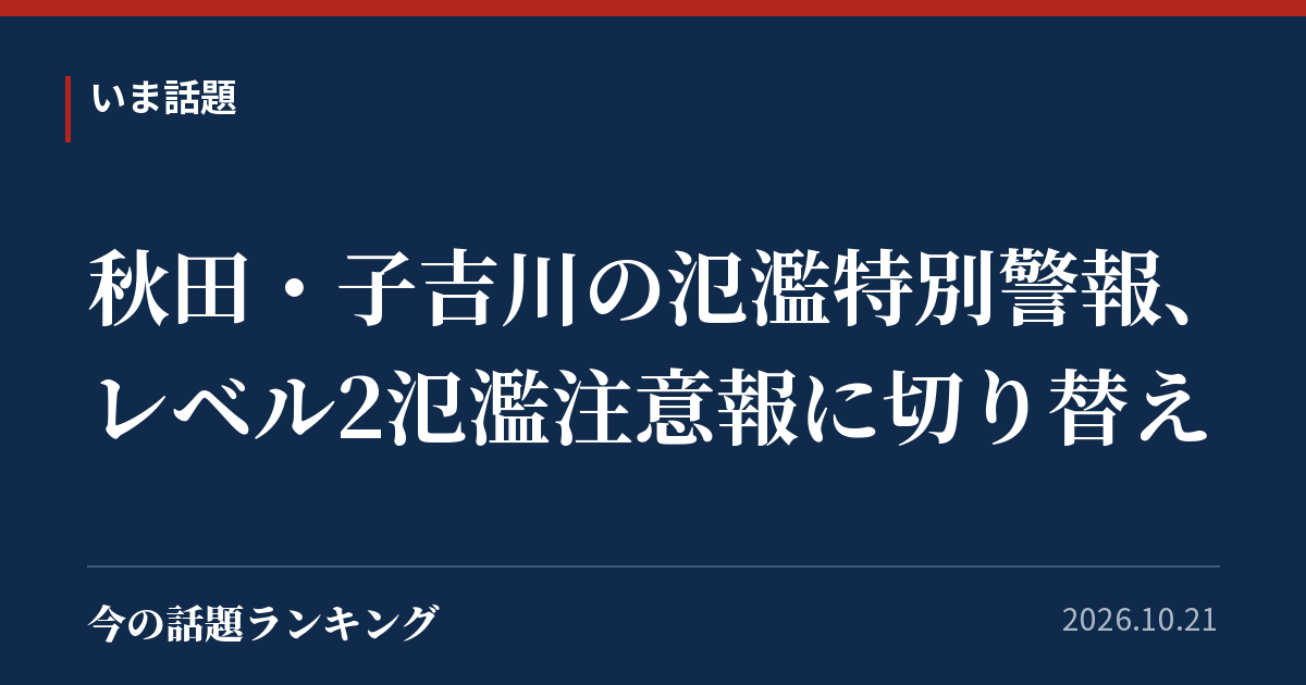 秋田・子吉川の氾濫特別警報、レベル2氾濫注意報に切り替え