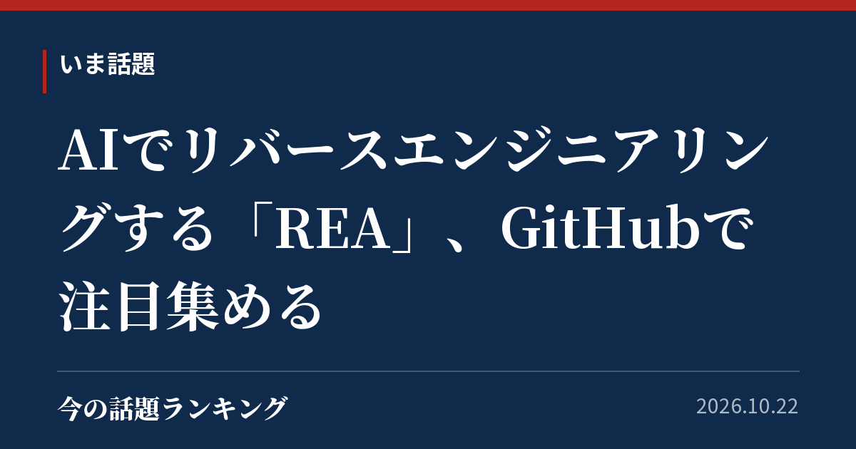 AIでリバースエンジニアリングする「REA」、GitHubで注目集める