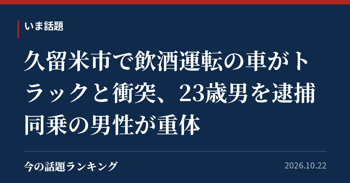 久留米市で飲酒運転の車がトラックと衝突、23歳男を逮捕　同乗の男性が重体