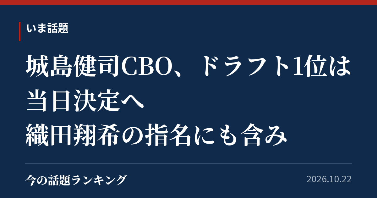 城島健司CBO、ドラフト1位は当日決定へ　織田翔希の指名にも含み
